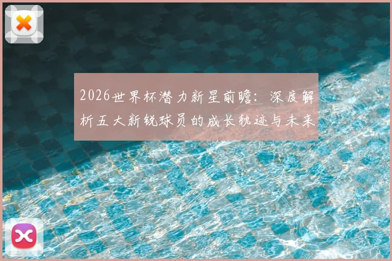 2026世界杯潜力新星前瞻：深度解析五大新锐球员的成长轨迹与未来展望