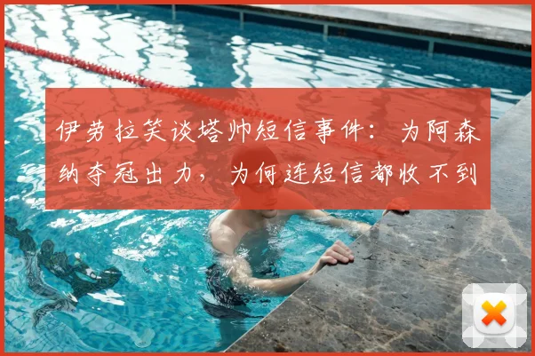 伊劳拉笑谈塔帅短信事件：为阿森纳夺冠出力，为何连短信都收不到？
