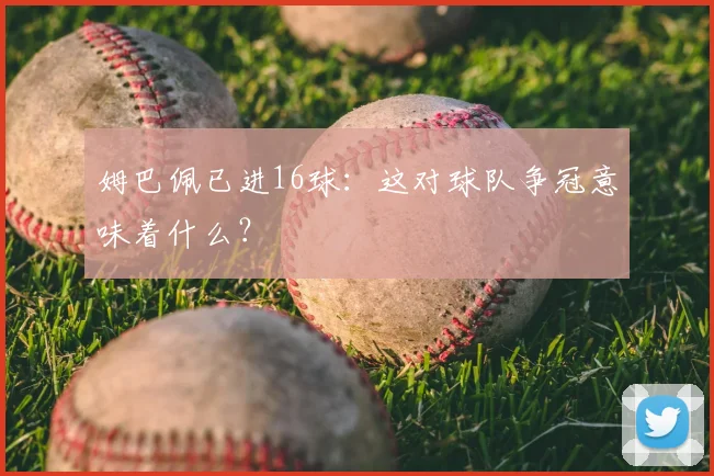 姆巴佩已进16球：这对球队争冠意味着什么？