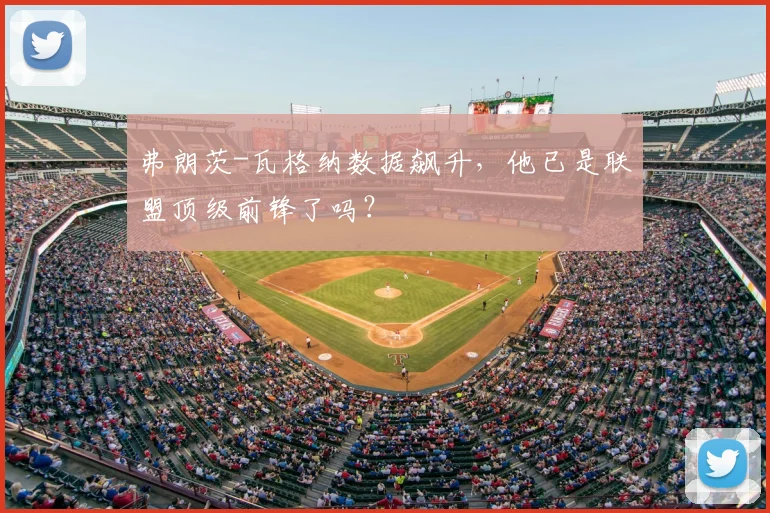 弗朗茨-瓦格纳数据飙升,他已是联盟顶级前锋了吗?