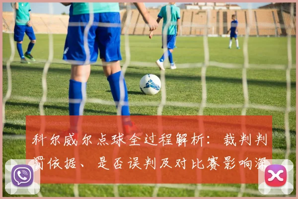 科尔威尔点球全过程解析：裁判判罚依据、是否误判及对比赛影响深度分析