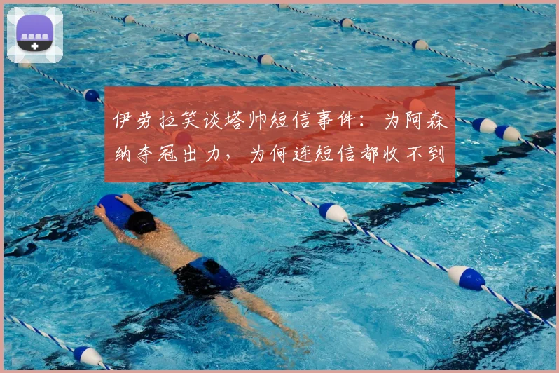 伊劳拉笑谈塔帅短信事件：为阿森纳夺冠出力，为何连短信都收不到？