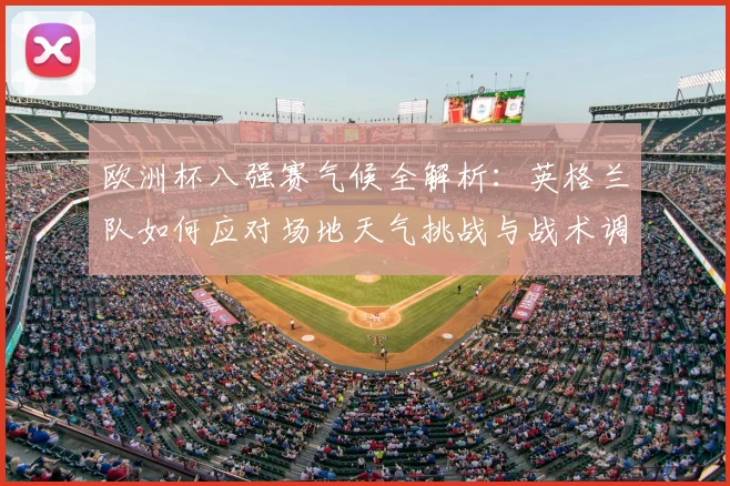 欧洲杯八强赛气候全解析：英格兰队如何应对场地天气挑战与战术调整