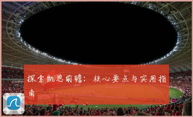 探索凯恩前瞻：核心要点与实用指南